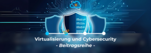 Read more about the article Virtualisierung und Cybersecurity 2/4: Schattenseiten der Virtualisierung – Wenn aus Effizienz neue Angriffsflächen werden